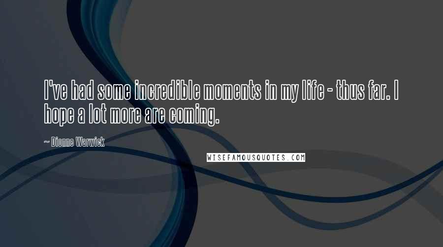 Dionne Warwick Quotes: I've had some incredible moments in my life - thus far. I hope a lot more are coming.