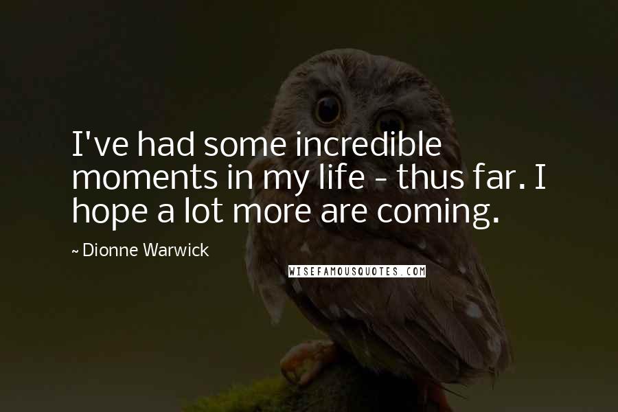 Dionne Warwick Quotes: I've had some incredible moments in my life - thus far. I hope a lot more are coming.