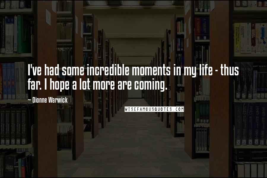 Dionne Warwick Quotes: I've had some incredible moments in my life - thus far. I hope a lot more are coming.