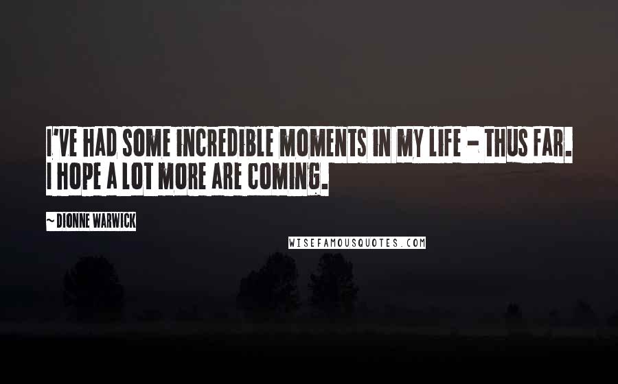 Dionne Warwick Quotes: I've had some incredible moments in my life - thus far. I hope a lot more are coming.