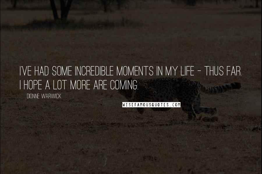 Dionne Warwick Quotes: I've had some incredible moments in my life - thus far. I hope a lot more are coming.