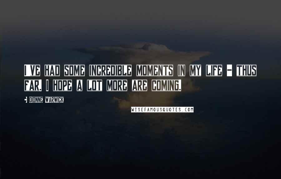 Dionne Warwick Quotes: I've had some incredible moments in my life - thus far. I hope a lot more are coming.