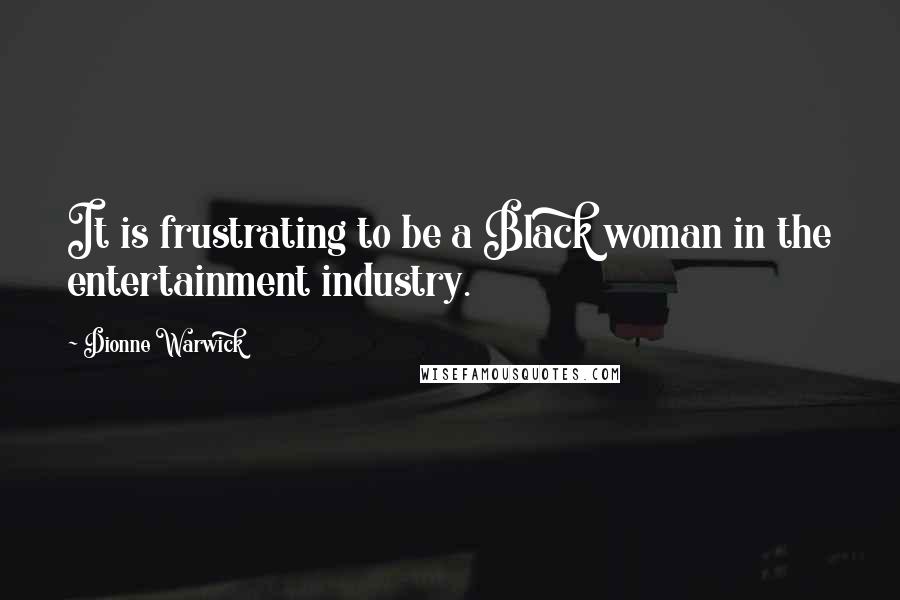 Dionne Warwick Quotes: It is frustrating to be a Black woman in the entertainment industry.