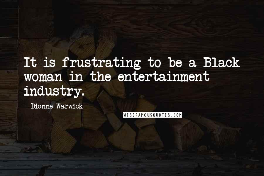 Dionne Warwick Quotes: It is frustrating to be a Black woman in the entertainment industry.
