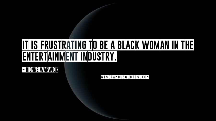 Dionne Warwick Quotes: It is frustrating to be a Black woman in the entertainment industry.