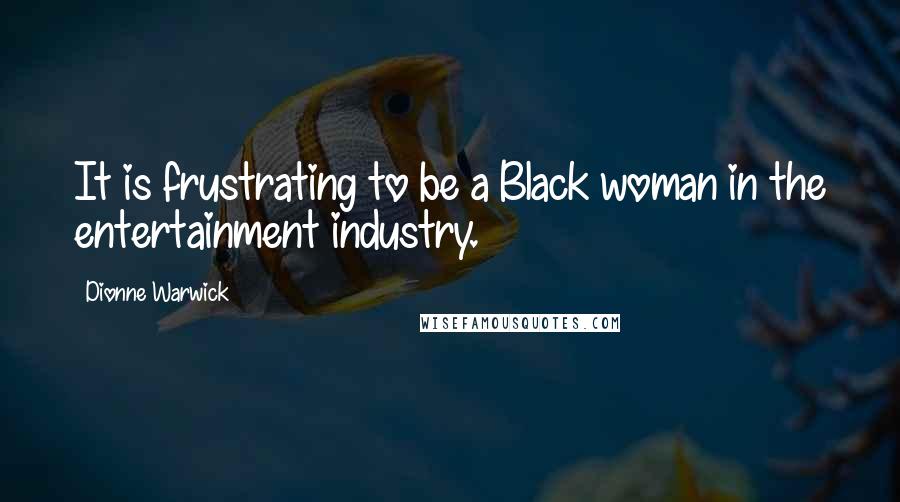Dionne Warwick Quotes: It is frustrating to be a Black woman in the entertainment industry.