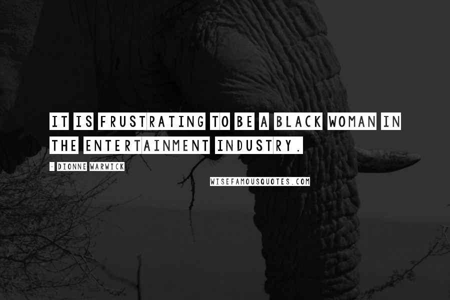Dionne Warwick Quotes: It is frustrating to be a Black woman in the entertainment industry.
