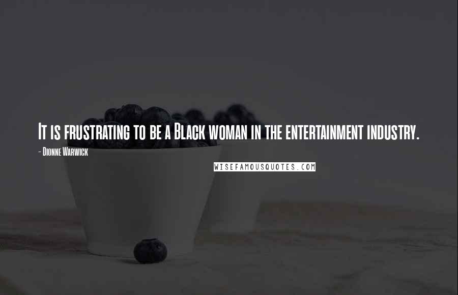 Dionne Warwick Quotes: It is frustrating to be a Black woman in the entertainment industry.