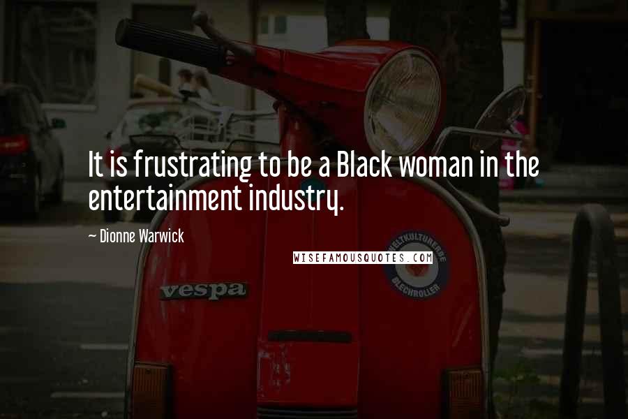 Dionne Warwick Quotes: It is frustrating to be a Black woman in the entertainment industry.