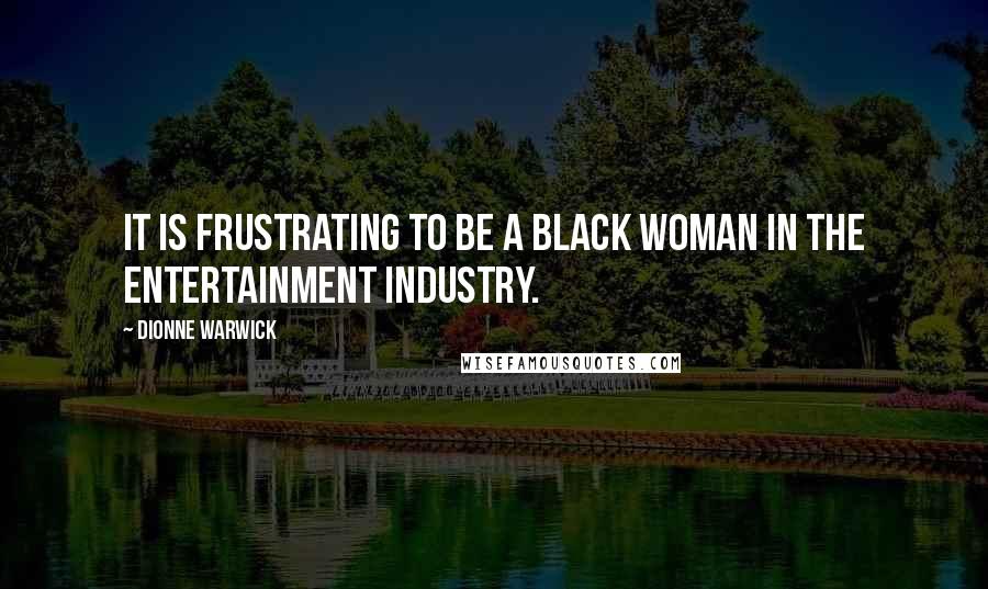 Dionne Warwick Quotes: It is frustrating to be a Black woman in the entertainment industry.
