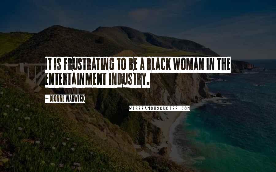 Dionne Warwick Quotes: It is frustrating to be a Black woman in the entertainment industry.