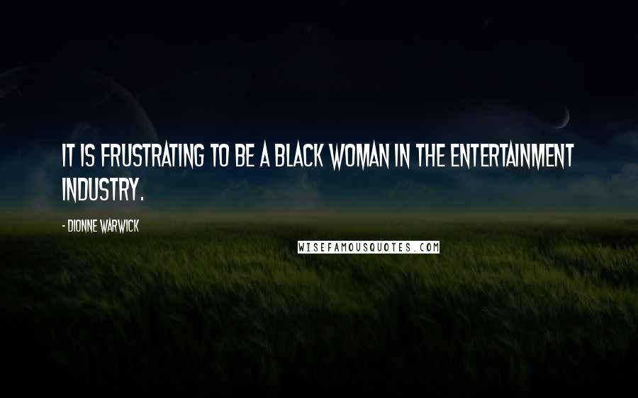 Dionne Warwick Quotes: It is frustrating to be a Black woman in the entertainment industry.