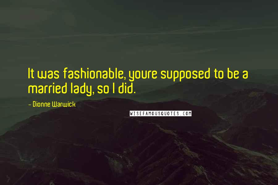 Dionne Warwick Quotes: It was fashionable, youre supposed to be a married lady, so I did.