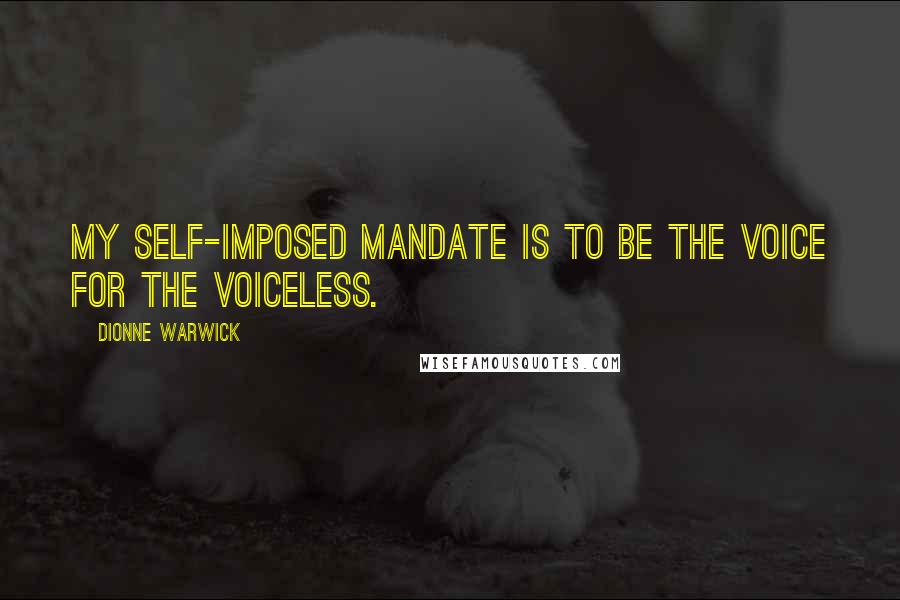 Dionne Warwick Quotes: My self-imposed mandate is to be the voice for the voiceless.