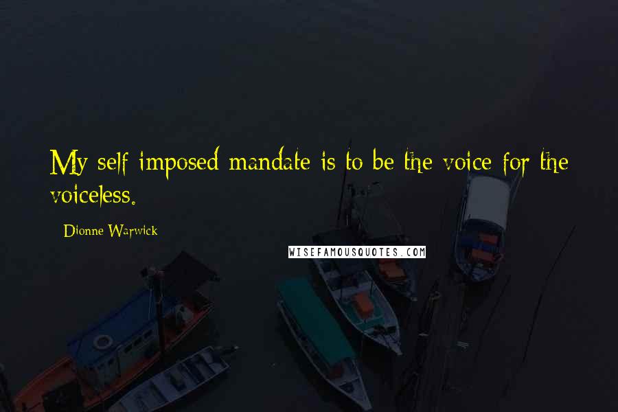 Dionne Warwick Quotes: My self-imposed mandate is to be the voice for the voiceless.