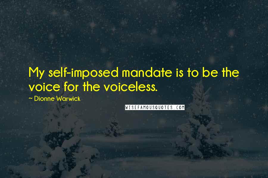 Dionne Warwick Quotes: My self-imposed mandate is to be the voice for the voiceless.