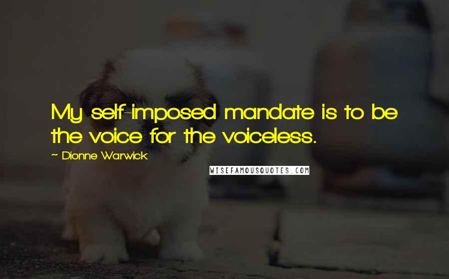 Dionne Warwick Quotes: My self-imposed mandate is to be the voice for the voiceless.