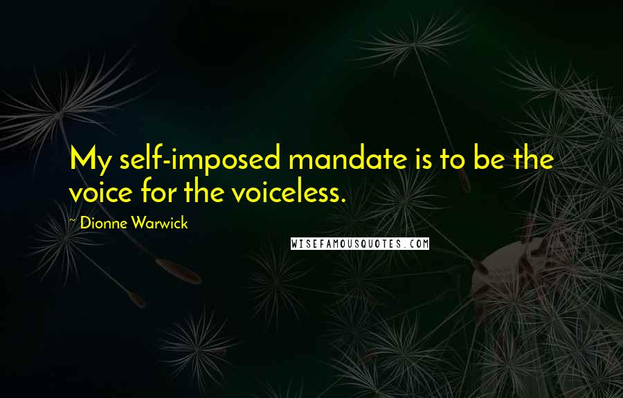 Dionne Warwick Quotes: My self-imposed mandate is to be the voice for the voiceless.