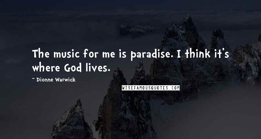 Dionne Warwick Quotes: The music for me is paradise. I think it's where God lives.