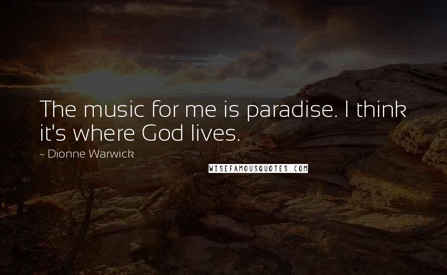 Dionne Warwick Quotes: The music for me is paradise. I think it's where God lives.