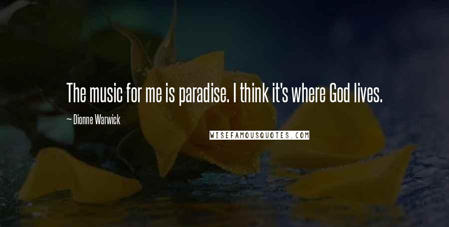 Dionne Warwick Quotes: The music for me is paradise. I think it's where God lives.