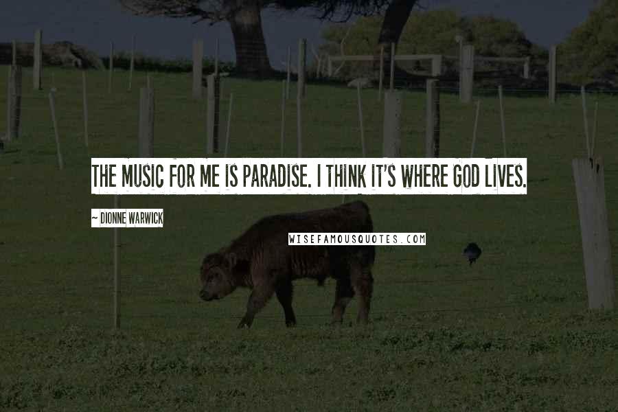 Dionne Warwick Quotes: The music for me is paradise. I think it's where God lives.