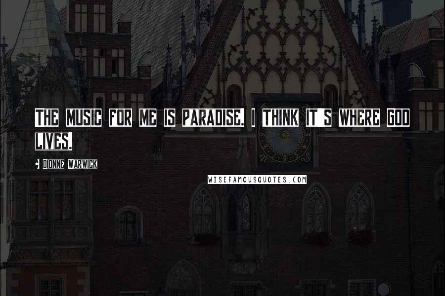 Dionne Warwick Quotes: The music for me is paradise. I think it's where God lives.