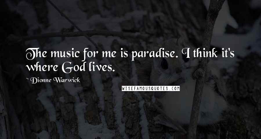 Dionne Warwick Quotes: The music for me is paradise. I think it's where God lives.