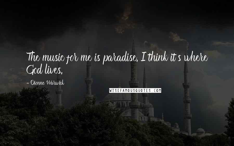 Dionne Warwick Quotes: The music for me is paradise. I think it's where God lives.