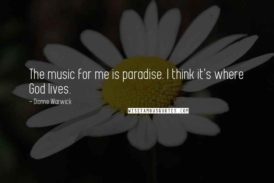 Dionne Warwick Quotes: The music for me is paradise. I think it's where God lives.