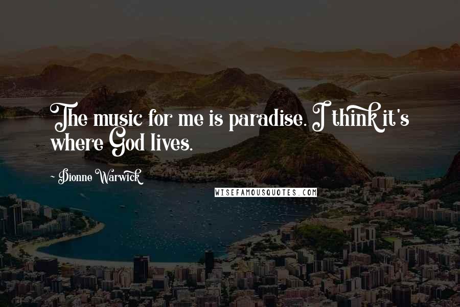 Dionne Warwick Quotes: The music for me is paradise. I think it's where God lives.