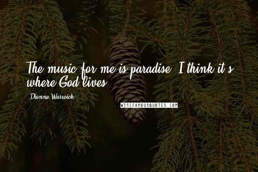 Dionne Warwick Quotes: The music for me is paradise. I think it's where God lives.