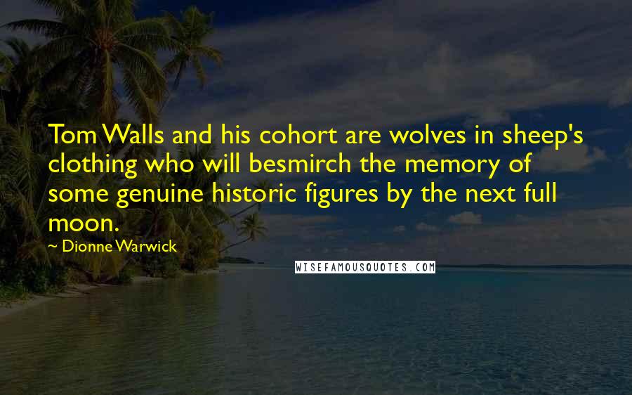 Dionne Warwick Quotes: Tom Walls and his cohort are wolves in sheep's clothing who will besmirch the memory of some genuine historic figures by the next full moon.