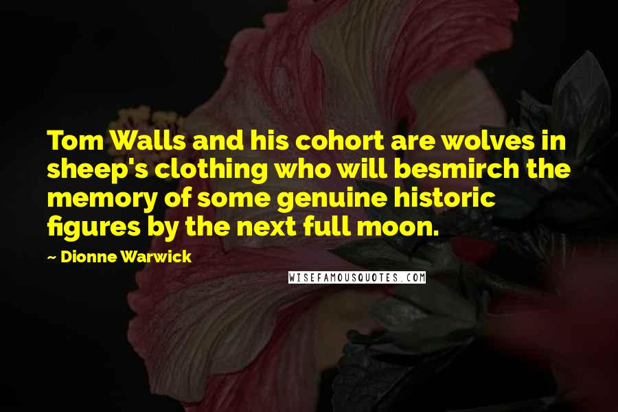 Dionne Warwick Quotes: Tom Walls and his cohort are wolves in sheep's clothing who will besmirch the memory of some genuine historic figures by the next full moon.