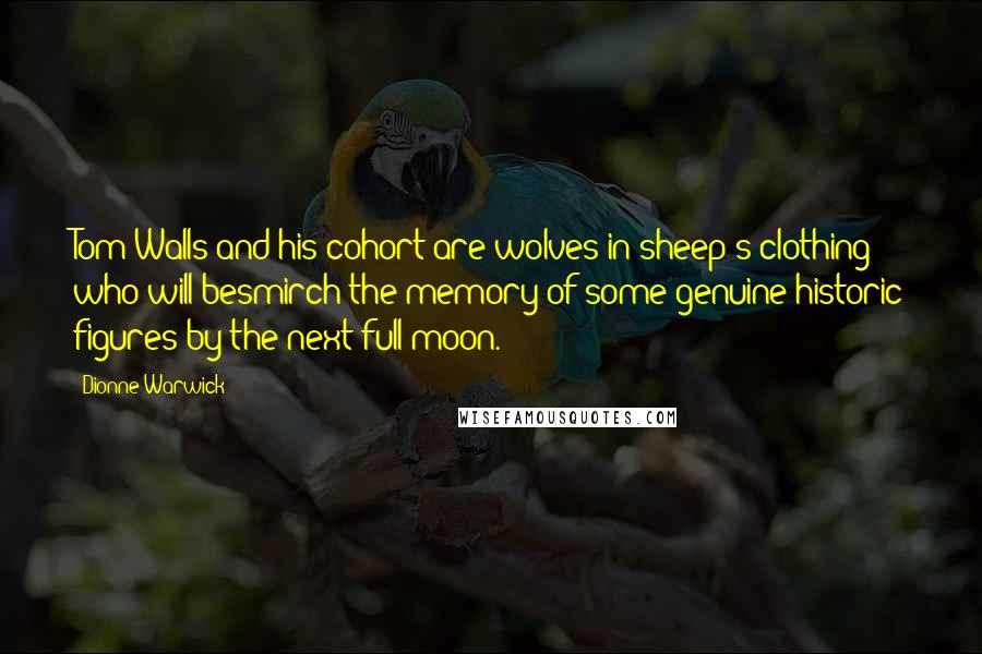 Dionne Warwick Quotes: Tom Walls and his cohort are wolves in sheep's clothing who will besmirch the memory of some genuine historic figures by the next full moon.