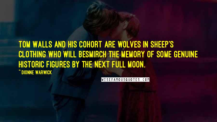 Dionne Warwick Quotes: Tom Walls and his cohort are wolves in sheep's clothing who will besmirch the memory of some genuine historic figures by the next full moon.