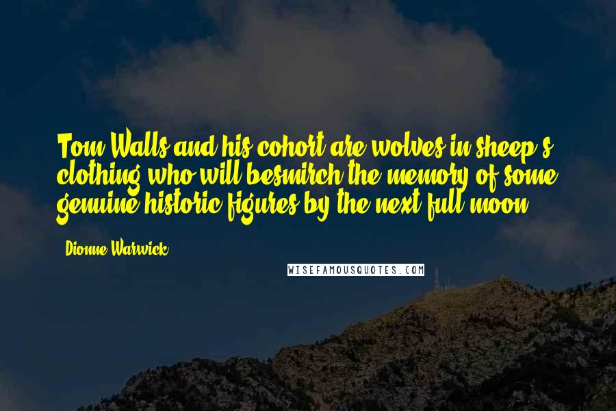 Dionne Warwick Quotes: Tom Walls and his cohort are wolves in sheep's clothing who will besmirch the memory of some genuine historic figures by the next full moon.