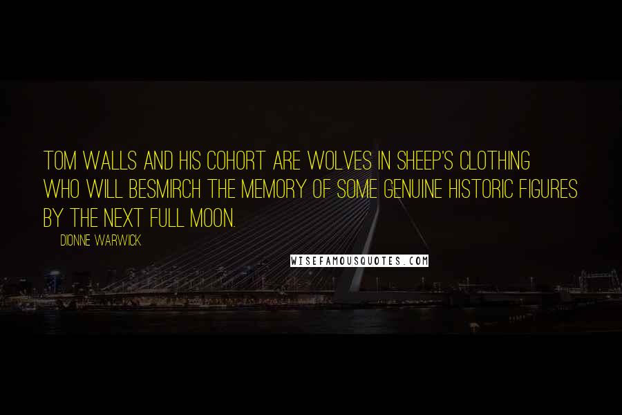 Dionne Warwick Quotes: Tom Walls and his cohort are wolves in sheep's clothing who will besmirch the memory of some genuine historic figures by the next full moon.