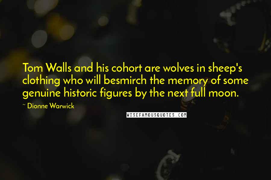 Dionne Warwick Quotes: Tom Walls and his cohort are wolves in sheep's clothing who will besmirch the memory of some genuine historic figures by the next full moon.