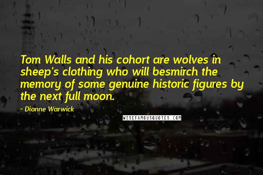 Dionne Warwick Quotes: Tom Walls and his cohort are wolves in sheep's clothing who will besmirch the memory of some genuine historic figures by the next full moon.