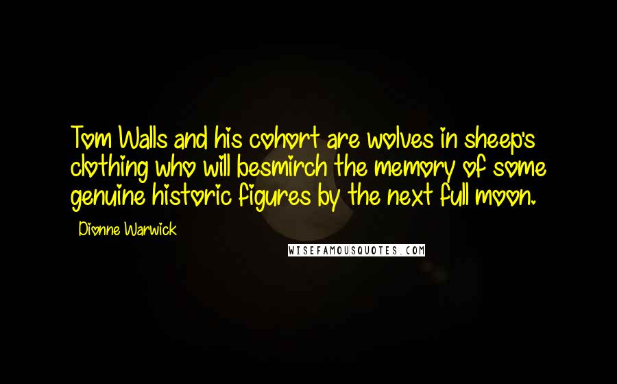 Dionne Warwick Quotes: Tom Walls and his cohort are wolves in sheep's clothing who will besmirch the memory of some genuine historic figures by the next full moon.