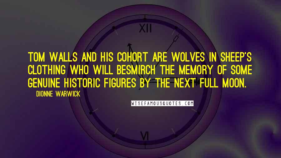 Dionne Warwick Quotes: Tom Walls and his cohort are wolves in sheep's clothing who will besmirch the memory of some genuine historic figures by the next full moon.