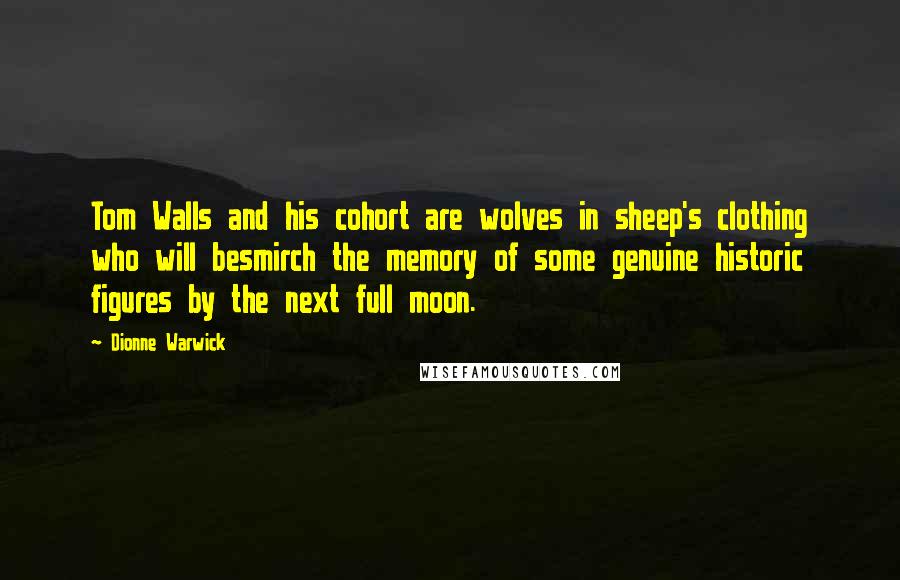 Dionne Warwick Quotes: Tom Walls and his cohort are wolves in sheep's clothing who will besmirch the memory of some genuine historic figures by the next full moon.