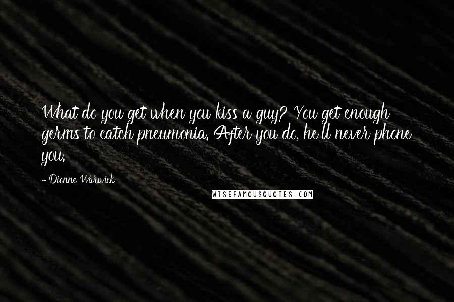 Dionne Warwick Quotes: What do you get when you kiss a guy? You get enough germs to catch pneumonia. After you do, he'll never phone you.