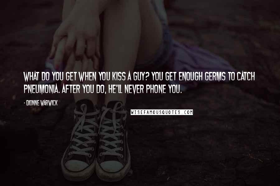 Dionne Warwick Quotes: What do you get when you kiss a guy? You get enough germs to catch pneumonia. After you do, he'll never phone you.