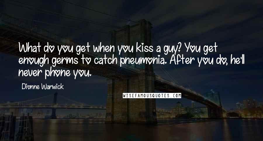 Dionne Warwick Quotes: What do you get when you kiss a guy? You get enough germs to catch pneumonia. After you do, he'll never phone you.