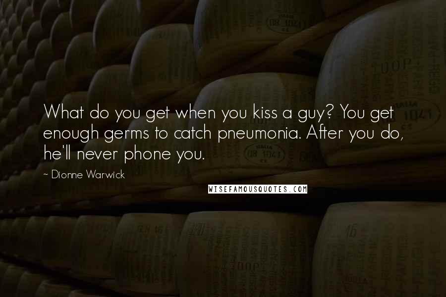 Dionne Warwick Quotes: What do you get when you kiss a guy? You get enough germs to catch pneumonia. After you do, he'll never phone you.