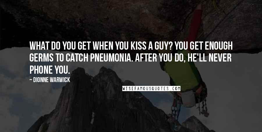 Dionne Warwick Quotes: What do you get when you kiss a guy? You get enough germs to catch pneumonia. After you do, he'll never phone you.