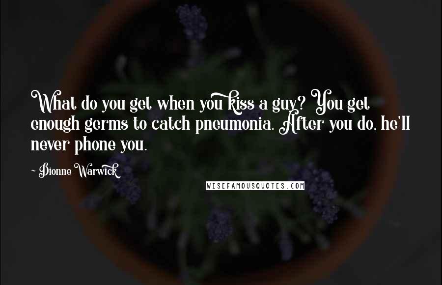 Dionne Warwick Quotes: What do you get when you kiss a guy? You get enough germs to catch pneumonia. After you do, he'll never phone you.