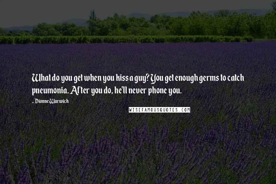 Dionne Warwick Quotes: What do you get when you kiss a guy? You get enough germs to catch pneumonia. After you do, he'll never phone you.